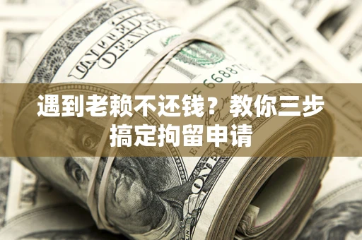 武汉遇到老赖不还钱？教你三步搞定拘留申请