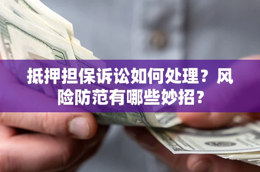 武汉抵押担保诉讼如何处理？风险防范有哪些妙招？