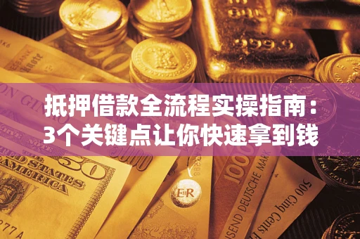 武汉抵押借款全流程实操指南：3个关键点让你快速拿到钱