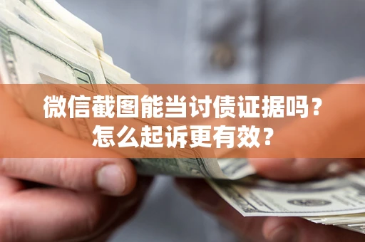 武汉微信截图能当讨债证据吗？怎么起诉更有效？