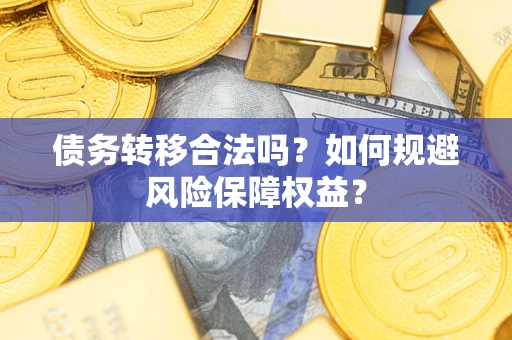 武汉债务转移合法吗？如何规避风险保障权益？