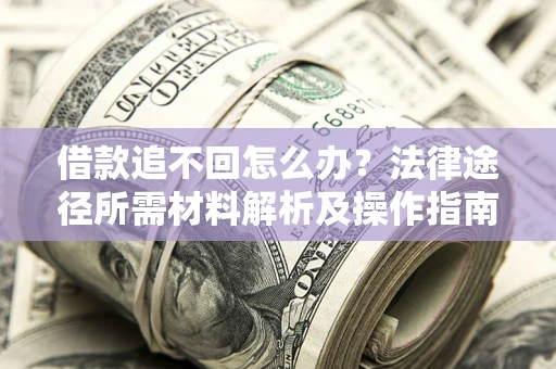 武汉借款追不回怎么办？法律途径所需材料解析及操作指南