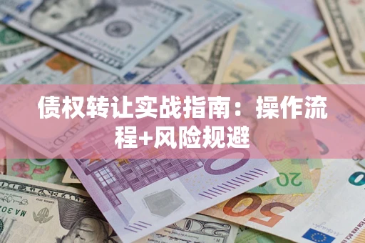 武汉债权转让实战指南：操作流程+风险规避