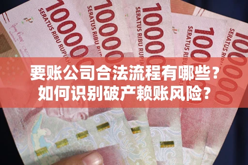 武汉要账公司合法流程有哪些？如何识别破产赖账风险？