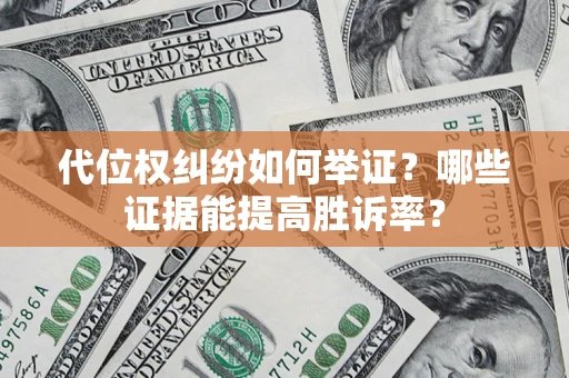 武汉代位权纠纷如何举证？哪些证据能提高胜诉率？