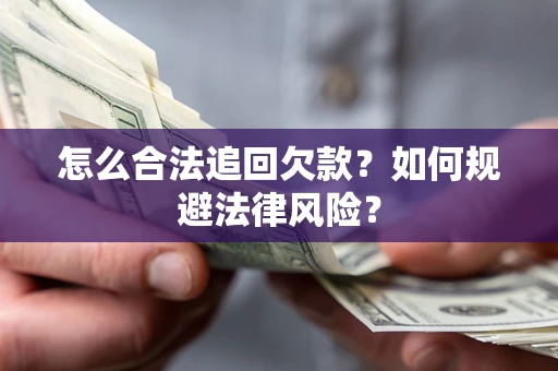 武汉怎么合法追回欠款？如何规避法律风险？