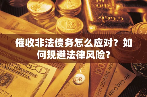武汉催收非法债务怎么应对？如何规避法律风险？