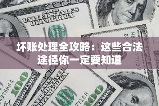 武汉坏账处理全攻略：这些合法途径你一定要知道