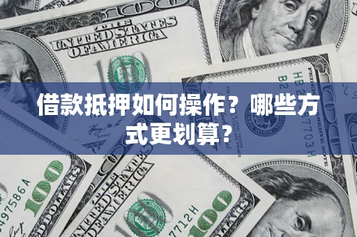 武汉借款抵押如何操作？哪些方式更划算？