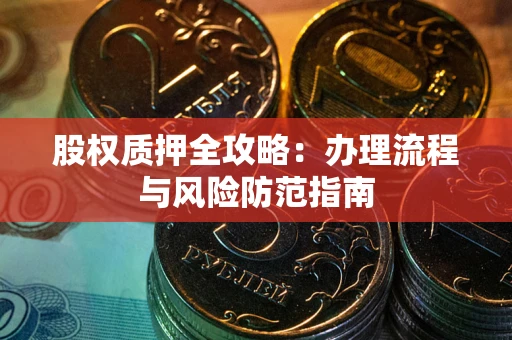武汉股权质押全攻略：办理流程与风险防范指南