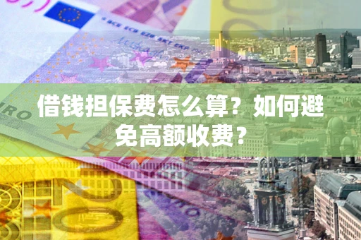 武汉借钱担保费怎么算？如何避免高额收费？