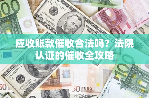 武汉应收账款催收合法吗？法院认证的催收全攻略