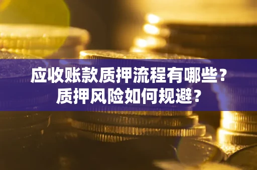 武汉应收账款质押流程有哪些？质押风险如何规避？