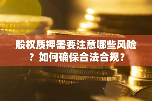 武汉股权质押需要注意哪些风险？如何确保合法合规？