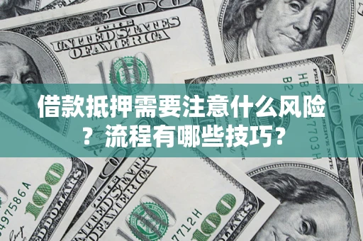 武汉借款抵押需要注意什么风险？流程有哪些技巧？