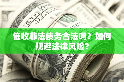 武汉催收非法债务合法吗？如何规避法律风险？