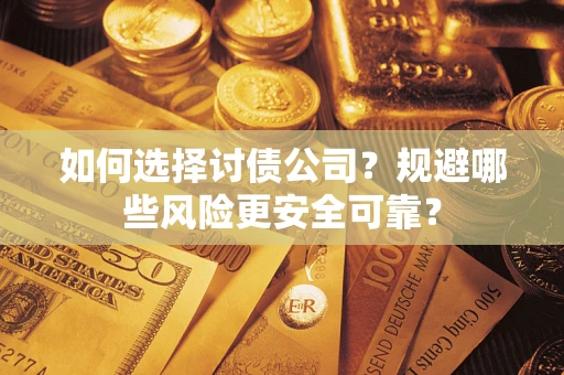 武汉如何选择讨债公司？规避哪些风险更安全可靠？