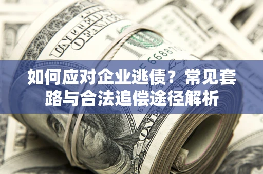 武汉如何应对企业逃债？常见套路与合法追偿途径解析