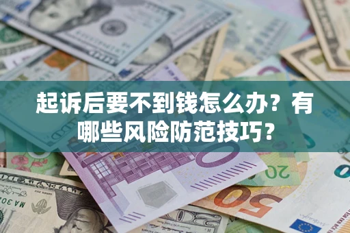武汉起诉后要不到钱怎么办?有哪些风险防范技巧? 武汉起诉后要不到钱怎么办?有哪些风险防范技巧?