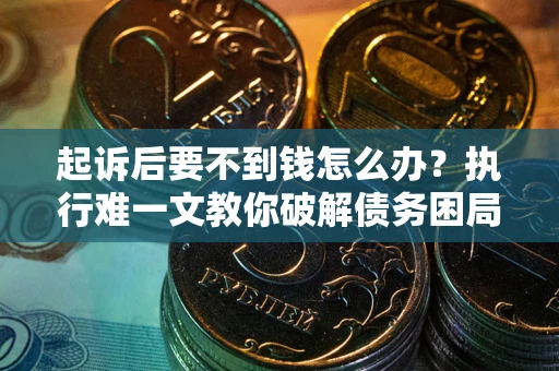 武汉起诉后要不到钱怎么办？执行难一文教你破解债务困局