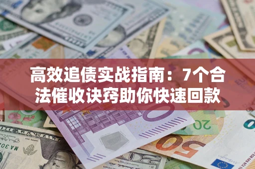 武汉高效追债实战指南：7个合法催收诀窍助你快速回款