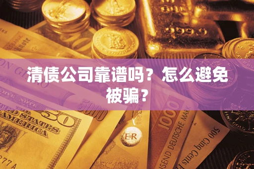 武汉清债公司靠谱吗？怎么避免被骗？