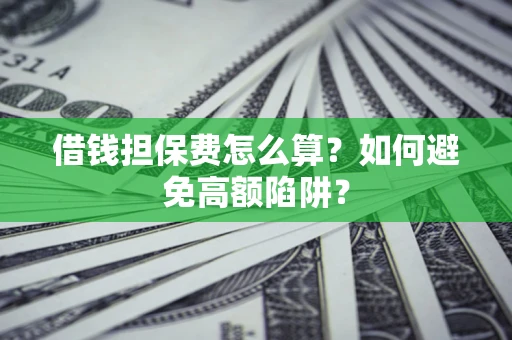 武汉借钱担保费怎么算？如何避免高额陷阱？