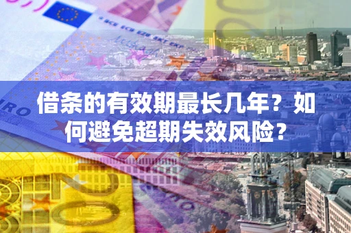 武汉借条的有效期最长几年？如何避免超期失效风险？