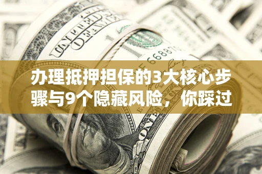 武汉办理抵押担保的3大核心步骤与9个隐藏风险，你踩过哪个坑？