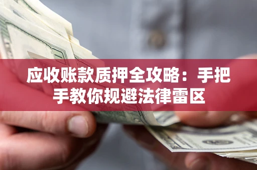 武汉应收账款质押全攻略：手把手教你规避法律雷区