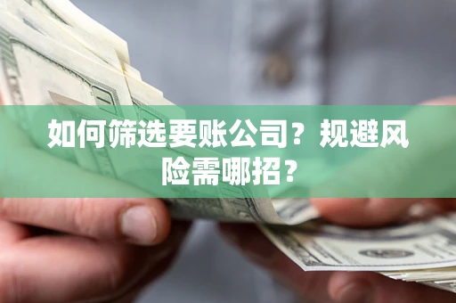 武汉如何筛选要账公司？规避风险需哪招？