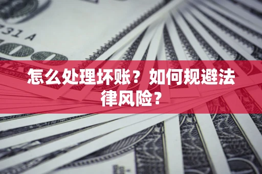 武汉怎么处理坏账？如何规避法律风险？
