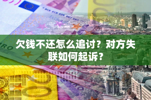 武汉欠钱不还怎么追讨？对方失联如何起诉？