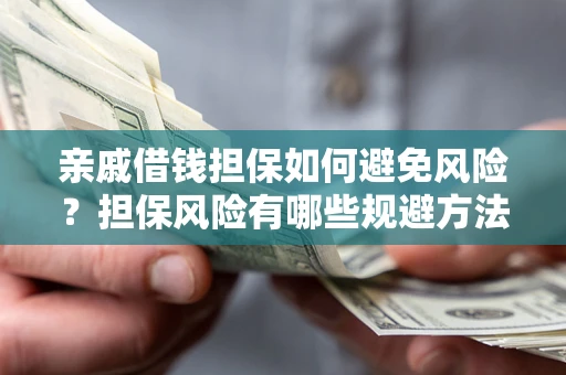武汉亲戚借钱担保如何避免风险？担保风险有哪些规避方法？