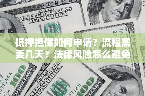 武汉抵押担保如何申请？流程需要几天？法律风险怎么避免？避坑指南