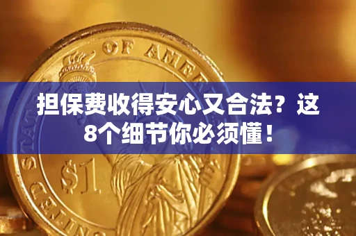 武汉担保费收得安心又合法？这8个细节你必须懂！