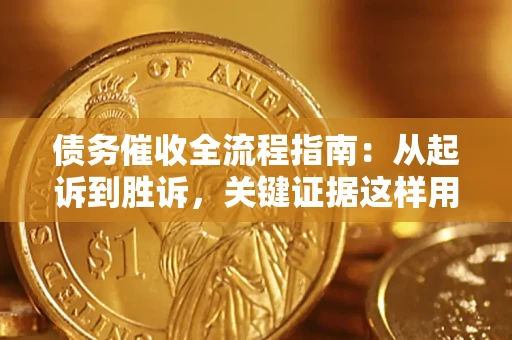 武汉债务催收全流程指南：从起诉到胜诉，关键证据这样用