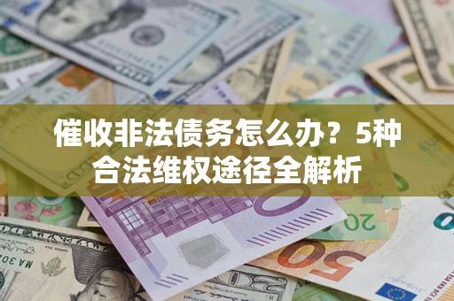 武汉催收非法债务怎么办？5种合法维权途径全解析