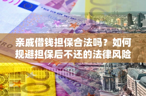 武汉亲戚借钱担保合法吗？如何规避担保后不还的法律风险？