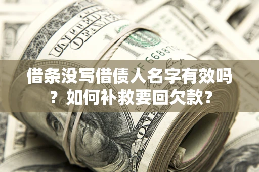武汉借条没写借债人名字有效吗？如何补救要回欠款？