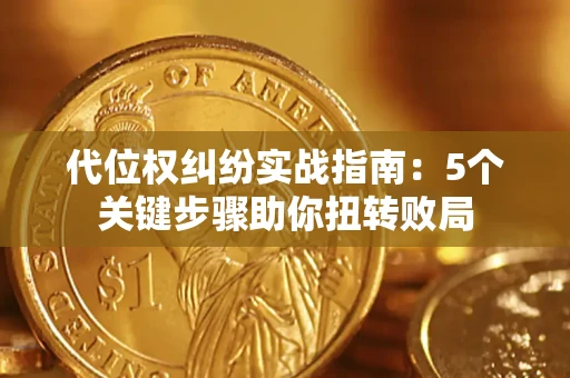 武汉代位权纠纷实战指南：5个关键步骤助你扭转败局