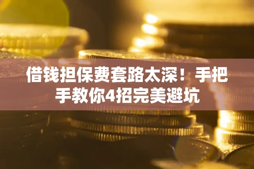 武汉借钱担保费套路太深！手把手教你4招完美避坑