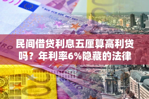武汉民间借贷利息五厘算高利贷吗？年利率6%隐藏的法律风险全解析