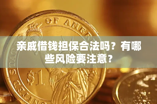 武汉亲戚借钱担保合法吗？有哪些风险要注意？