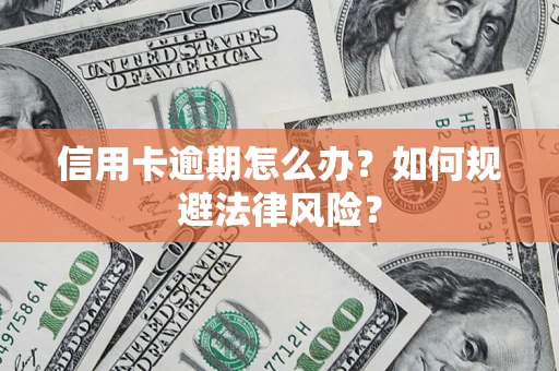 武汉信用卡逾期怎么办？如何规避法律风险？