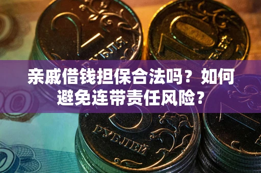 武汉亲戚借钱担保合法吗？如何避免连带责任风险？