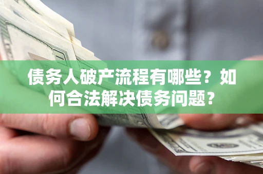 武汉债务人破产流程有哪些？如何合法解决债务问题？