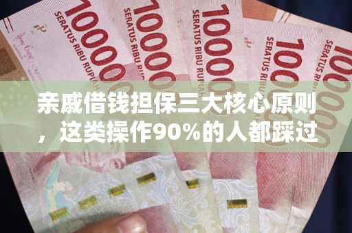 武汉亲戚借钱担保三大核心原则，这类操作90%的人都踩过坑！附法院判决案例