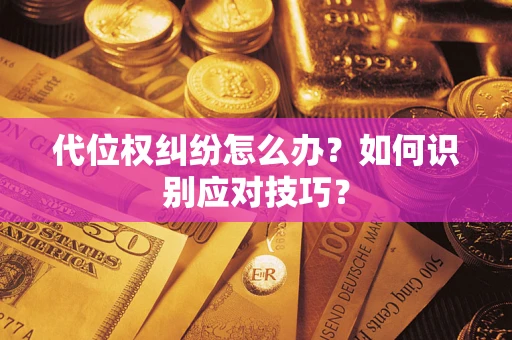 武汉代位权纠纷怎么办？如何识别应对技巧？