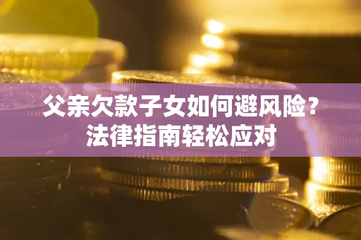 武汉父亲欠款子女如何避风险？法律指南轻松应对